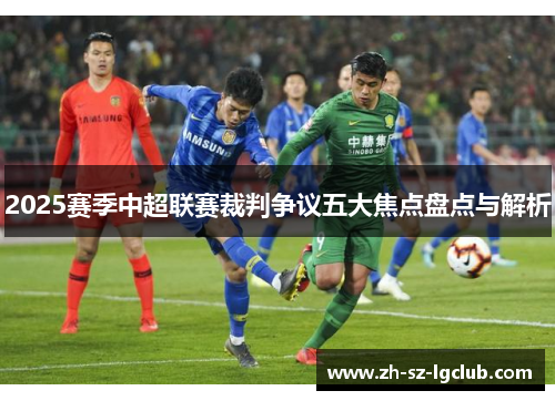 2025赛季中超联赛裁判争议五大焦点盘点与解析