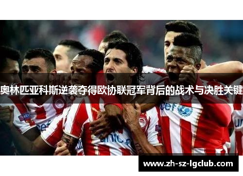 奥林匹亚科斯逆袭夺得欧协联冠军背后的战术与决胜关键