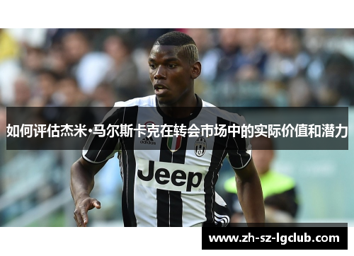 如何评估杰米·马尔斯卡克在转会市场中的实际价值和潜力