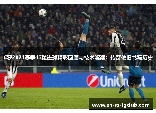 C罗2024赛季43粒进球精彩回顾与技术解读：传奇依旧书写历史