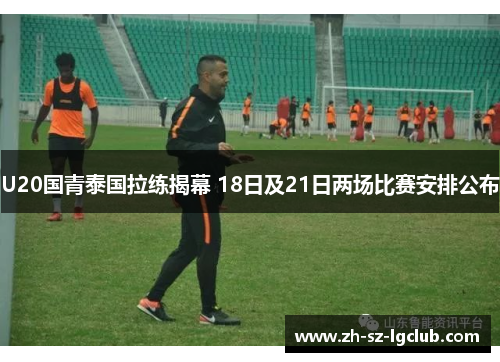 U20国青泰国拉练揭幕 18日及21日两场比赛安排公布