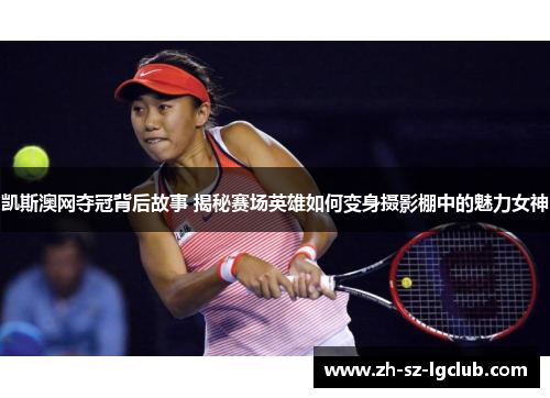 凯斯澳网夺冠背后故事 揭秘赛场英雄如何变身摄影棚中的魅力女神