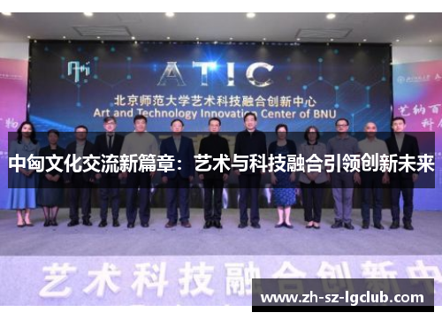 中匈文化交流新篇章：艺术与科技融合引领创新未来