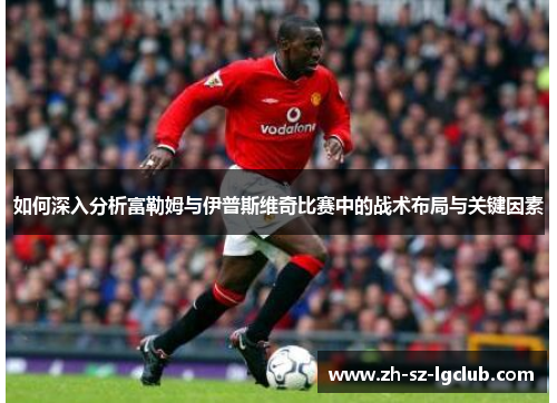 如何深入分析富勒姆与伊普斯维奇比赛中的战术布局与关键因素