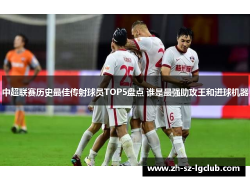 中超联赛历史最佳传射球员TOP5盘点 谁是最强助攻王和进球机器