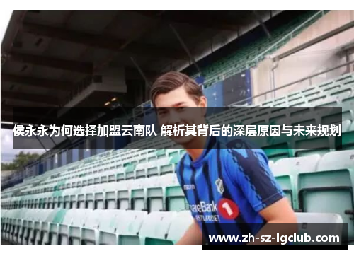 侯永永为何选择加盟云南队 解析其背后的深层原因与未来规划