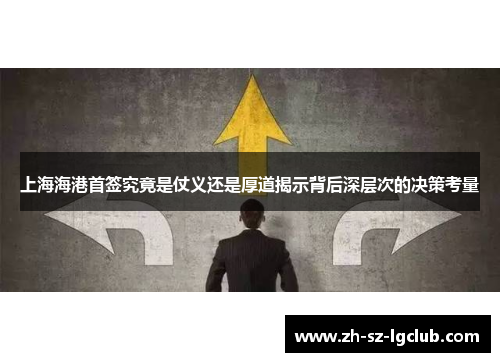 上海海港首签究竟是仗义还是厚道揭示背后深层次的决策考量