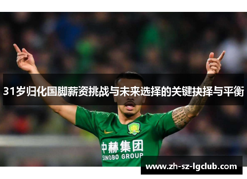 31岁归化国脚薪资挑战与未来选择的关键抉择与平衡