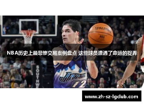NBA历史上最悲惨交易案例盘点 这些球员遭遇了命运的捉弄