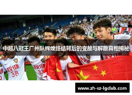 中超八冠王广州队辉煌终结背后的变故与解散真相揭秘
