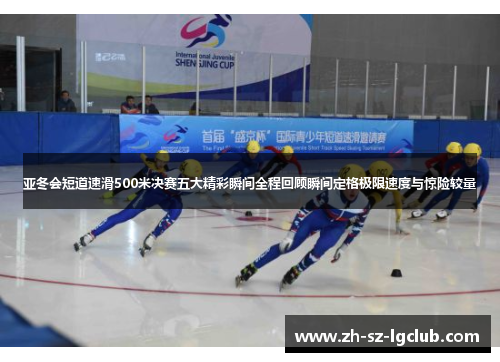 亚冬会短道速滑500米决赛五大精彩瞬间全程回顾瞬间定格极限速度与惊险较量