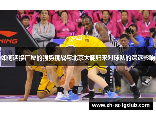 如何迎接广厦的强势挑战与北京大腿归来对球队的深远影响