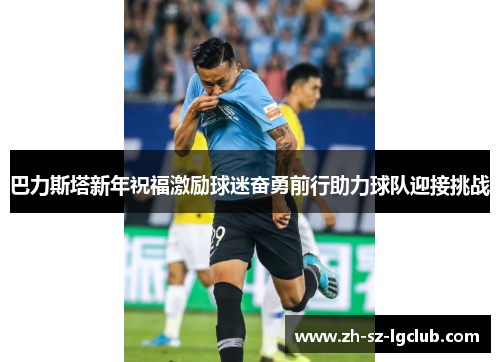 巴力斯塔新年祝福激励球迷奋勇前行助力球队迎接挑战