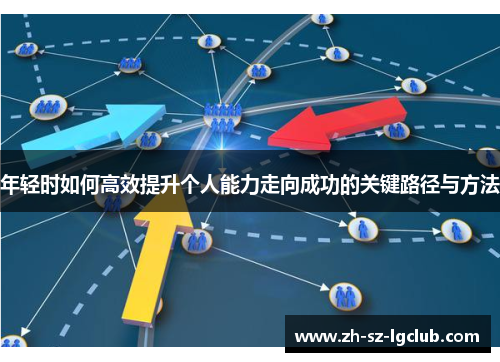 年轻时如何高效提升个人能力走向成功的关键路径与方法