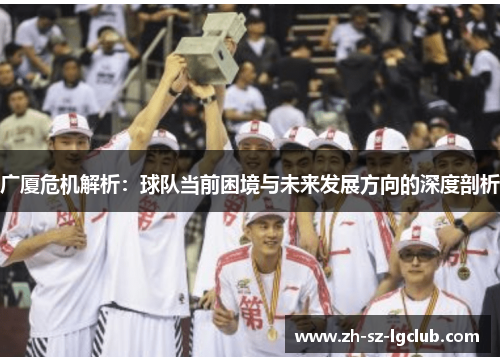 广厦危机解析：球队当前困境与未来发展方向的深度剖析