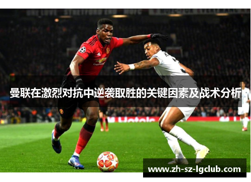 曼联在激烈对抗中逆袭取胜的关键因素及战术分析