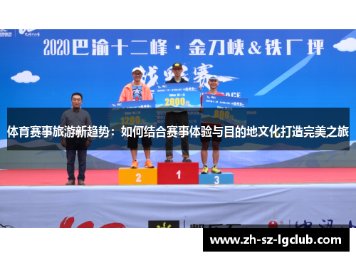 体育赛事旅游新趋势：如何结合赛事体验与目的地文化打造完美之旅