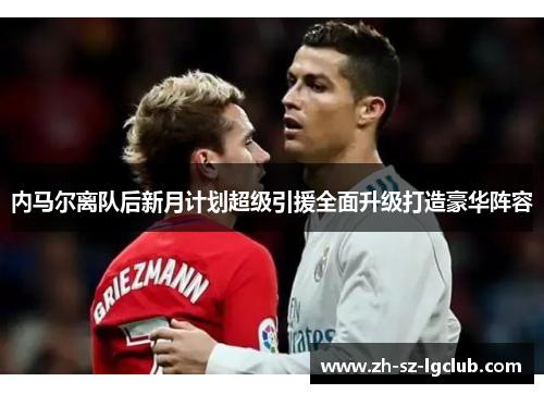 内马尔离队后新月计划超级引援全面升级打造豪华阵容
