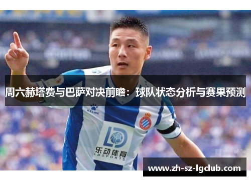 周六赫塔费与巴萨对决前瞻：球队状态分析与赛果预测