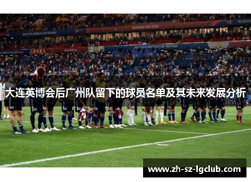 大连英博会后广州队留下的球员名单及其未来发展分析