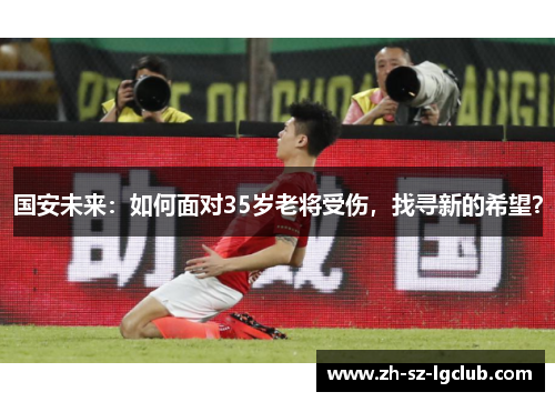 国安未来：如何面对35岁老将受伤，找寻新的希望？