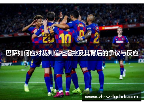 巴萨如何应对裁判偏袒指控及其背后的争议与反应