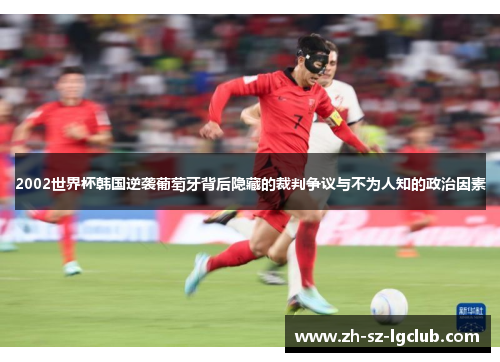 2002世界杯韩国逆袭葡萄牙背后隐藏的裁判争议与不为人知的政治因素