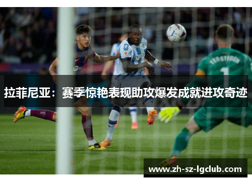 拉菲尼亚：赛季惊艳表现助攻爆发成就进攻奇迹