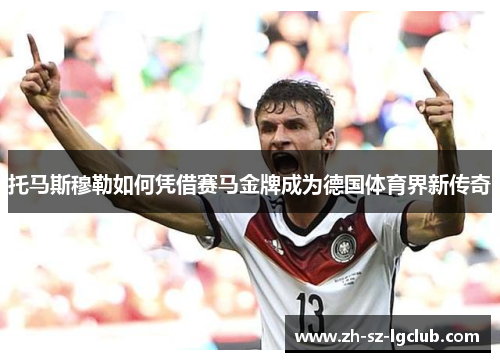 托马斯穆勒如何凭借赛马金牌成为德国体育界新传奇