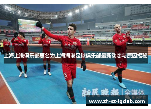 上海上港俱乐部更名为上海海港足球俱乐部最新动态与原因揭秘