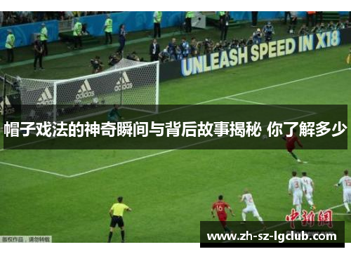 帽子戏法的神奇瞬间与背后故事揭秘 你了解多少