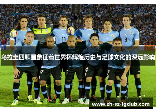 乌拉圭四颗星象征着世界杯辉煌历史与足球文化的深远影响