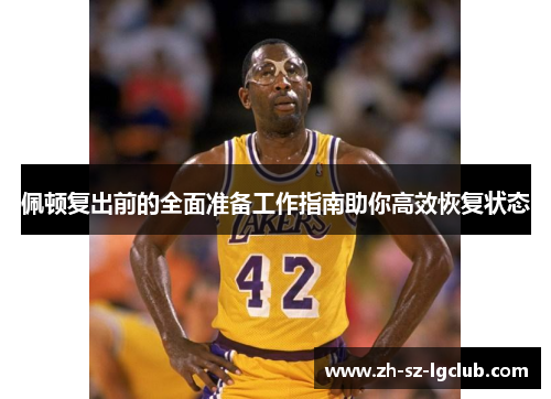 佩顿复出前的全面准备工作指南助你高效恢复状态