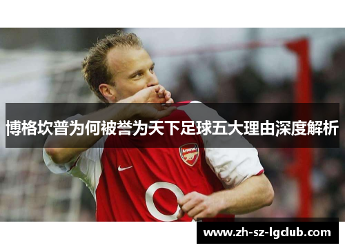 博格坎普为何被誉为天下足球五大理由深度解析