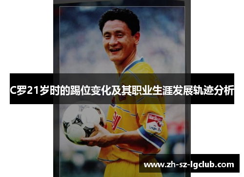 C罗21岁时的踢位变化及其职业生涯发展轨迹分析