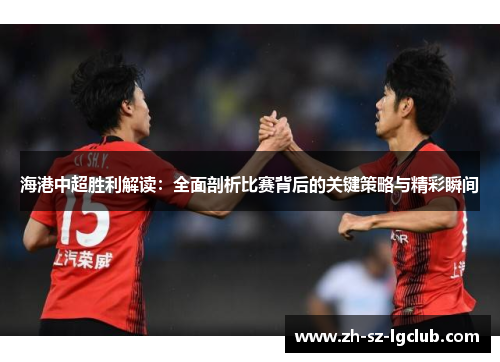 海港中超胜利解读：全面剖析比赛背后的关键策略与精彩瞬间