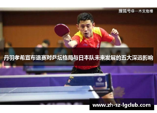 丹羽孝希宣布退赛对乒坛格局与日本队未来发展的五大深远影响