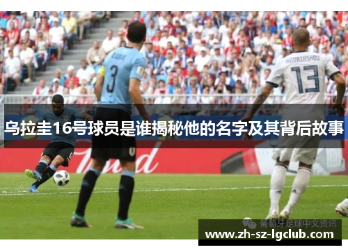乌拉圭16号球员是谁揭秘他的名字及其背后故事