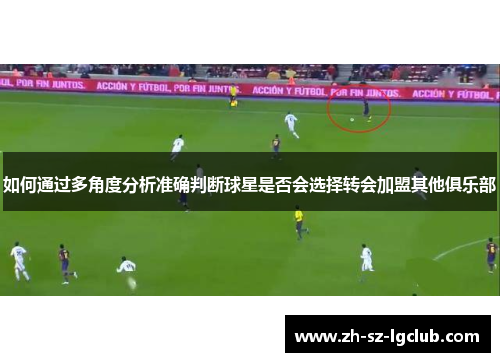 如何通过多角度分析准确判断球星是否会选择转会加盟其他俱乐部