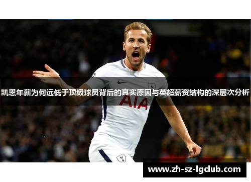 凯恩年薪为何远低于顶级球员背后的真实原因与英超薪资结构的深层次分析