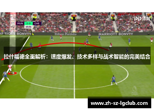 拉什福德全面解析：速度爆发、技术多样与战术智能的完美结合
