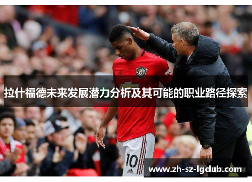 拉什福德未来发展潜力分析及其可能的职业路径探索