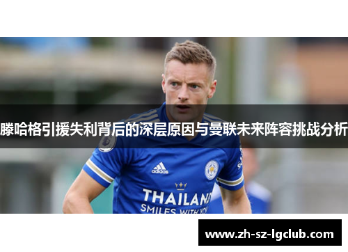 滕哈格引援失利背后的深层原因与曼联未来阵容挑战分析