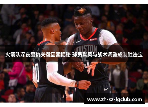 火箭队深夜复仇关键因素揭秘 球员默契与战术调整成制胜法宝
