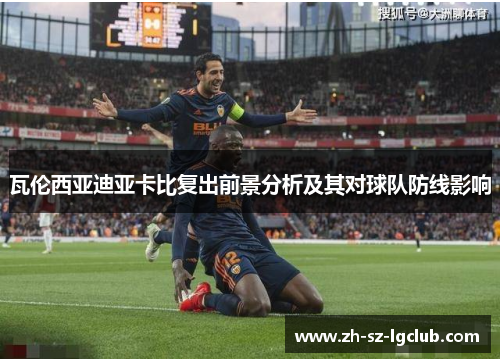 瓦伦西亚迪亚卡比复出前景分析及其对球队防线影响