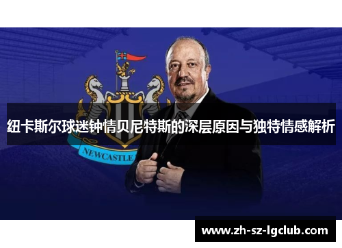 纽卡斯尔球迷钟情贝尼特斯的深层原因与独特情感解析