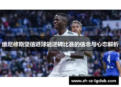 维尼修斯坚信进球能逆转比赛的信念与心态解析