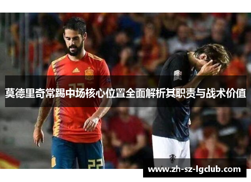 莫德里奇常踢中场核心位置全面解析其职责与战术价值