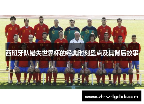 西班牙队错失世界杯的经典时刻盘点及其背后故事
