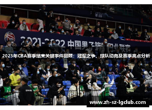 2023年CBA赛季结束关键事件回顾：冠军之争、球队动向及赛季亮点分析